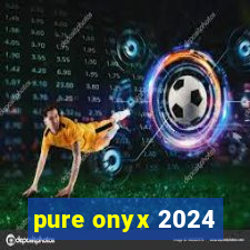 pure onyx 2024